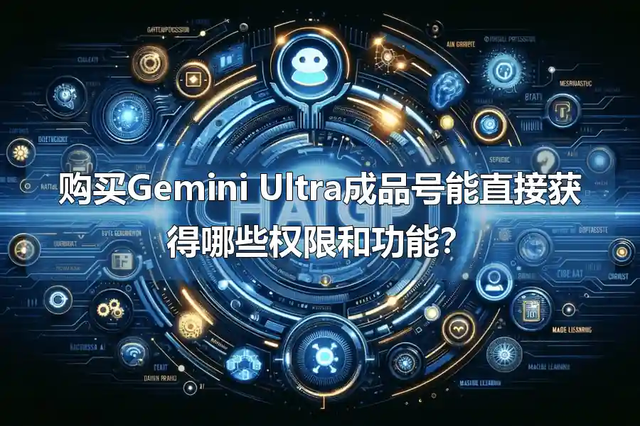 购买Gemini Ultra成品号能直接获得哪些权限和功能?